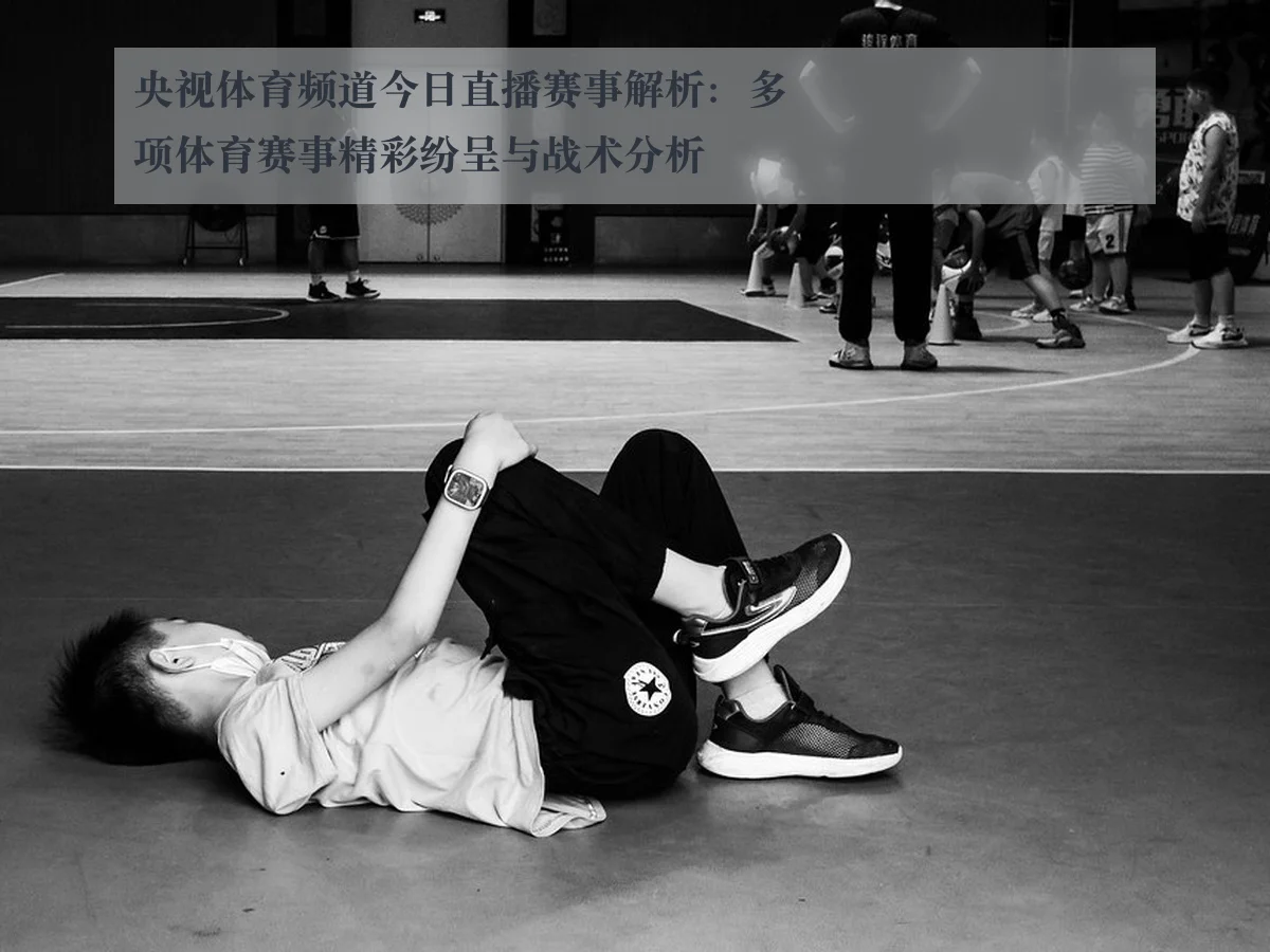 央视体育频道今日直播赛事解析：多项体育赛事精彩纷呈与战术分析